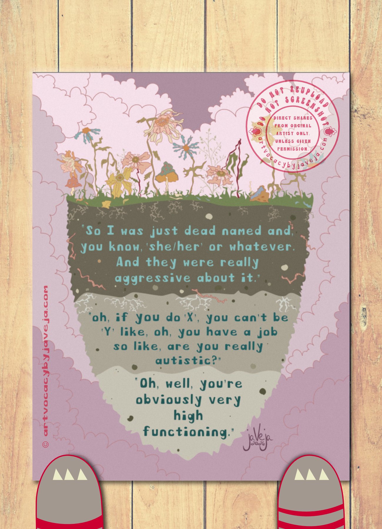 A 1970’s retro style illustration, titled "What Makes Us Wither", showing dead flowers and dead mushrooms growing from a three layered soil bed seemingly floating in the center of the image. Dark, gloomy clouds are behind all the dead, withered growth and soil. The soil layers are 3 different shades of unhealthy looking, grey/brown soil. Going from darkest to lightest, with visible withered roots and dried-up worms throughout the soil beds. Three negative quotes from autistic and gender-diverse research participants about non-supportive mental health care are embedded within each soil layer in a retro style font. First layer reads, “So I was just dead named and, you know, ‘she/her’ or whatever. And they were really aggressive about it.” Second quote reads, “oh, if you do ‘X’, you can’t be ‘Y’ like, oh, you have a job so like, are you really autistic?” Third quote reads, “Oh, well, you’re obviously very high functioning.” Artist’s signature is in the bottom right corner that reads jaVeja 2026. Water mark on image that says: "DO NOT REUPLOAD", "DO NOT SCREENSHOT", "Direct Shares from Original Artist only. Unless given permission.", and artvocacybyjaveja.com.