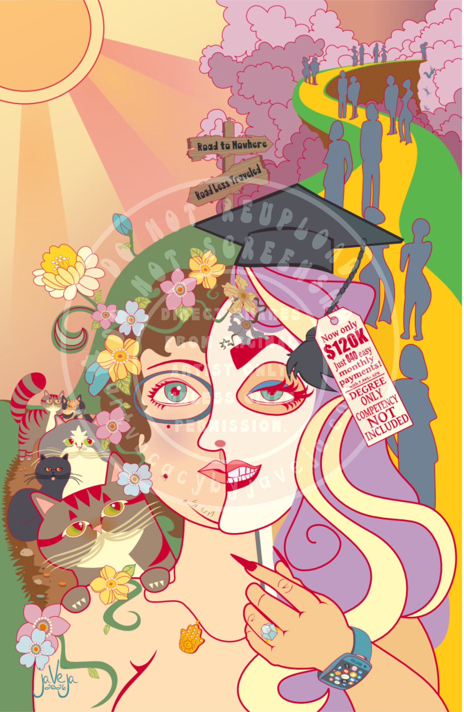 A modern take on 1970s retro-style illustration titled "Unmasked". The image is visually split almost vertically to show two contrasting versions of the same human figure. On the left half, a grounded, natural self is shown with short curly brown hair, a visible mole, and vines winding through the hair and across one shoulder. Their expression is calm and content, with a subtle spark of wonder in their eye. Their gender is intentionally ambiguous, with even a small amount of chin hair. The background is lush and organic — grass, blooming whimsical flowers, and sunbeams shining from the upper left corner. A dirt path winds through the base of a grassy hill, dotted with tiny golden coins and cats sitting like spiritual guideposts. One of the cats is coming over the shoulder with paws gently on top. One paw pulls on a necklace chain that has a hamsa hand pendant on it. All of the cat's eyes are looking directly at the human they seem to adore and want to guide on the lonely journey of this less traveled path. On the right half, a hyper-feminized, performative version of the figure holds a white mask to her face. The mask features exaggerated purple hair with blonde highlights, long red-painted nails, bright red lips in a fake smile, heavy makeup, and a large diamond ring on the left hand. A graduation cap sits on her head, the tassel hangs downward with a price tag that reads "Now only $120K. Just 840 easy monthly payments! *with 7.94%+ APR. DEGREE ONLY COMPETENCY NOT INCLUDED". She wears a smartwatch labeled "iMATTER" with a crown for a logo showing multiple icons for social media platforms. Her visible eye looks weary and half-lidded, heavy beneath the effort of performance. Behind her, an unnatural golden-yellow road leads a group of blue-gray abstract human silhouettes walking in sync. The path winds uphill toward a cliff, where figures fall into a sea of purple clouds. One figure stands alone at the edge, staring downward. In the middle separating the two paths stands a wooden signpost: one arrow points right labeled "Road To Nowhere" toward the figures falling off the cliff, and the other points left labeled "Road Less Traveled. At the bottom of the illustration is the artist's signature reading "jaVeja 2026". The image includes watermarks stating: "DO NOT REUPLOAD", "DO NOT SCREENSHOT", "Direct Shares from Original Artist only. Unless given permission.", and www.artvocacybyjaveja.com.