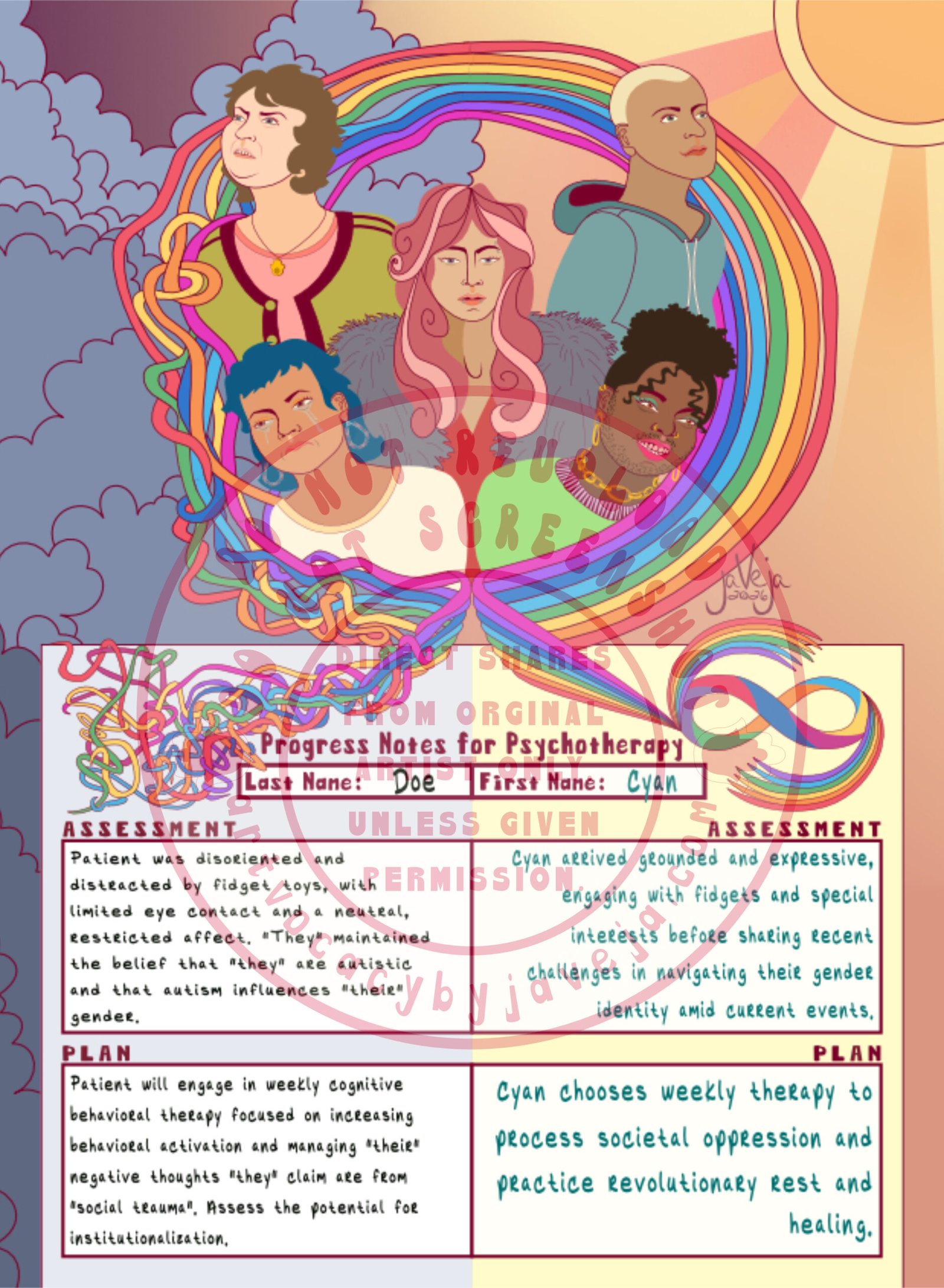 An illustration titled "When Care Aligns" featuring a psychotherapy client chart split into two contrasting halves at the bottom of the image against a sky transitioning from dark gloomy clouds on the left to bright sunrays on the right. The chart header reads "Progress Notes for Psychotherapy" across the top. Below is a name field with "Last Name: Doe" on the left and "First Name: Cyan" on the right. The "Assessment" section on the left side reads: "Patient was disoriented and distracted by fidget toys, with limited eye contact and a neutral, restricted affect. 'They' maintained the belief that 'they' are autistic and that autism influences 'their' gender." The "Assessment" section on the right side reads: "Cyan arrived grounded and expressive, engaging with fidgets and special interests before sharing recent challenges in navigating their gender identity amid current events." The "Plan" section on the left side reads: "Patient will engage in weekly cognitive behavioral therapy focused on increasing behavioral activation and managing 'their' negative thoughts 'they' claim are from 'social trauma'. Assess the potential for institutionalization." The "Plan" section on the right side reads: "Cyan chooses weekly therapy to process societal oppression and practice revolutionary rest and healing." The handwriting on the chart mimics a real person filling out notes during a session. Arching over the chart is a ribbon of rainbow colors that begins at the top of the client chart on the left side as a chaotic, knotted mess and gradually untangles as it curves around five diverse figures in the center, finally becoming perfectly aligned and orderly on the top right side of the client chart. The ribbon culminates in a double rainbow infinity symbol at the bottom right. The symbol is the autistic infinity symbol with rainbow colors inside and two bursts of PRIDE rainbow colors coming from the top and bottom of the infinity symbol. The five figures reflect a journey of becoming unknotted with the ribbons: on the left bottom, an POC person with shoulder-length dark blue hair, beaded Trans-color earrings, a white shirt, tears streaking down their cheeks, and a frown looks downward nearest the most jumbled ribbons. Above them, a white person in a coral tank top with a green retro cardigan with dark red stripes and a Hamsa hand necklace looks up angrily at the storm. In the center, an POC Trans woman with long pink wavy hair, facial piercings, a red undershirt, and a grey faux fur jacket looks neutral and numb. Moving right, a POC with medium skin, a teal hoodie, and buzzed bleached blonde hair looks hopefully toward the direction of the sun. On the far right bottom under the aligned ribbons, a joyful POC gender-nonconforming person with a puff hairstyle, a green sweater, gold jewelry including nose rings in both nostrils, chain earrings, a chain necklace, pink lipstick, and minty green eyeshadow with a full face of facial hair smiles brightly looking down at the affirming side of the client chart. Artist's signature says "jaVeja 2026". Water mark on image that says: "DO NOT REUPLOAD", "DO NOT SCREENSHOT", "Direct Shares from Original Artist only. Unless given permission.", and artvocacybyjaveja.com.